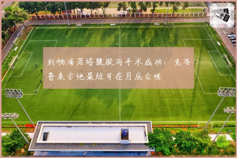 利物浦若塔腹股沟手术成功,克洛普表示他最短可在月底合练