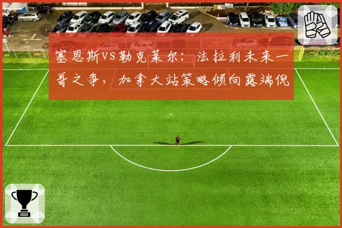 塞恩斯vs勒克莱尔：法拉利未来一哥之争，加拿大站策略倾向露端倪