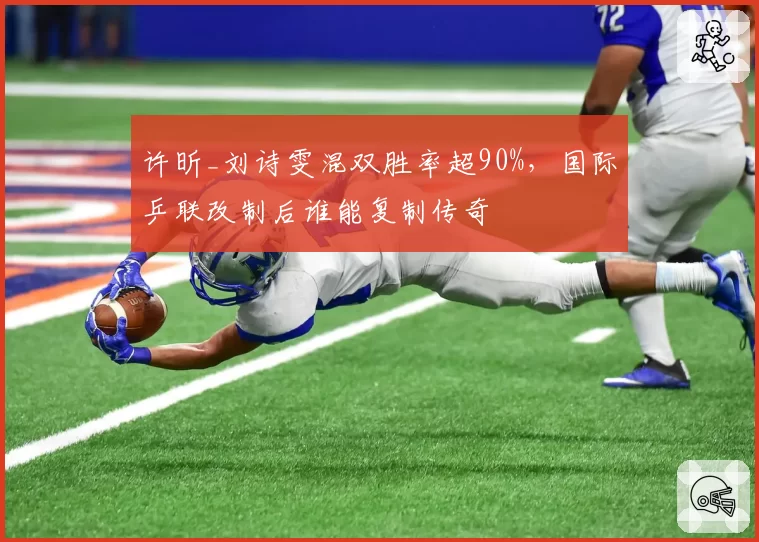 许昕_刘诗雯混双胜率超90%，国际乒联改制后谁能复制传奇