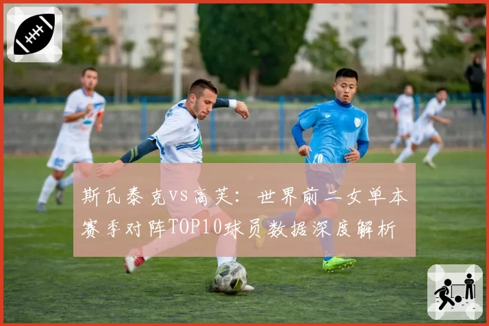 斯瓦泰克vs高芙：世界前二女单本赛季对阵TOP10球员数据深度解析