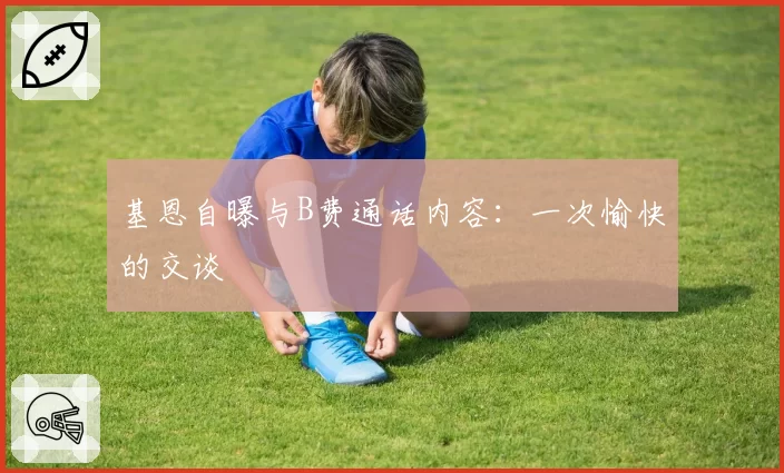 基恩自曝与B费通话内容：一次愉快的交谈