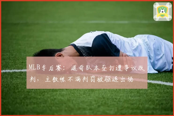 MLB季后赛:道奇队本垒打遭争议改判,主教练不满判罚被驱逐出场