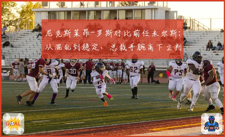 尼克斯莱昂-罗斯对比前任米尔斯：从混乱到稳定，总裁手腕高下立判