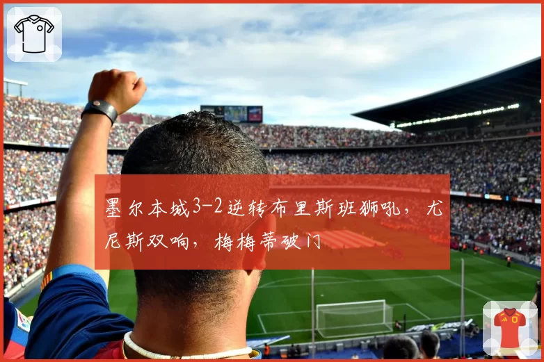 墨尔本城3-2逆转布里斯班狮吼，尤尼斯双响，梅梅蒂破门