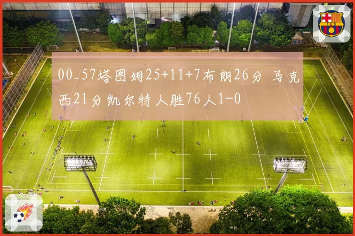 00_57塔图姆25+11+7布朗26分 马克西21分凯尔特人胜76人1-0