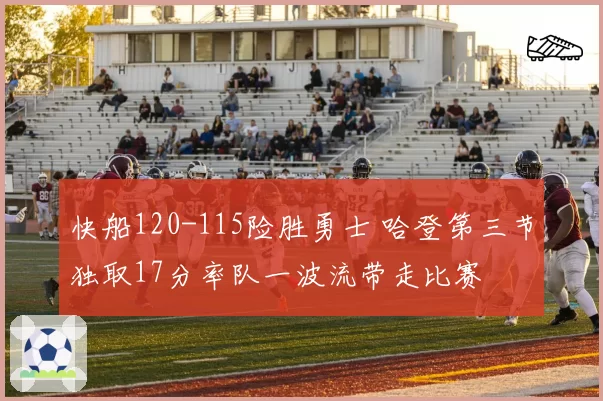 快船120-115险胜勇士 哈登第三节独取17分率队一波流带走比赛