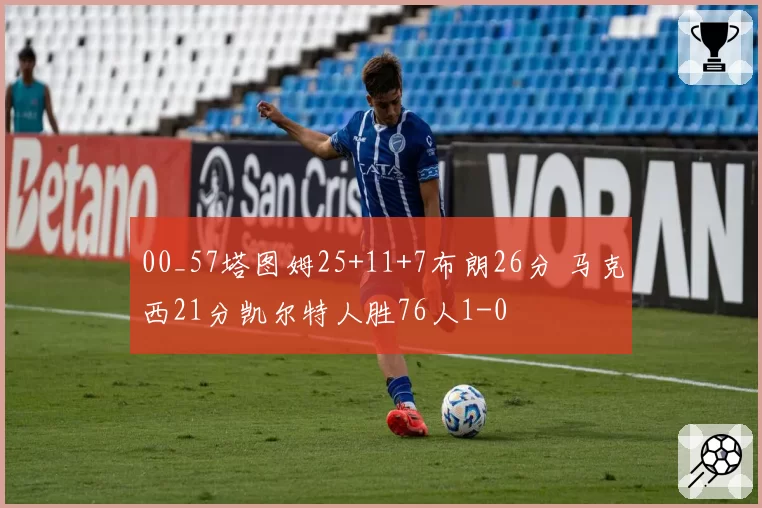 00_57塔图姆25+11+7布朗26分 马克西21分凯尔特人胜76人1-0