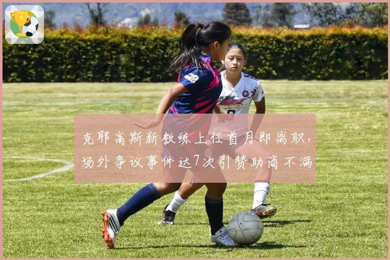 克耶高斯新教练上任首月即离职，场外争议事件达7次引赞助商不满